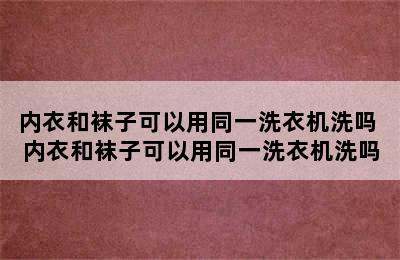 内衣和袜子可以用同一洗衣机洗吗 内衣和袜子可以用同一洗衣机洗吗